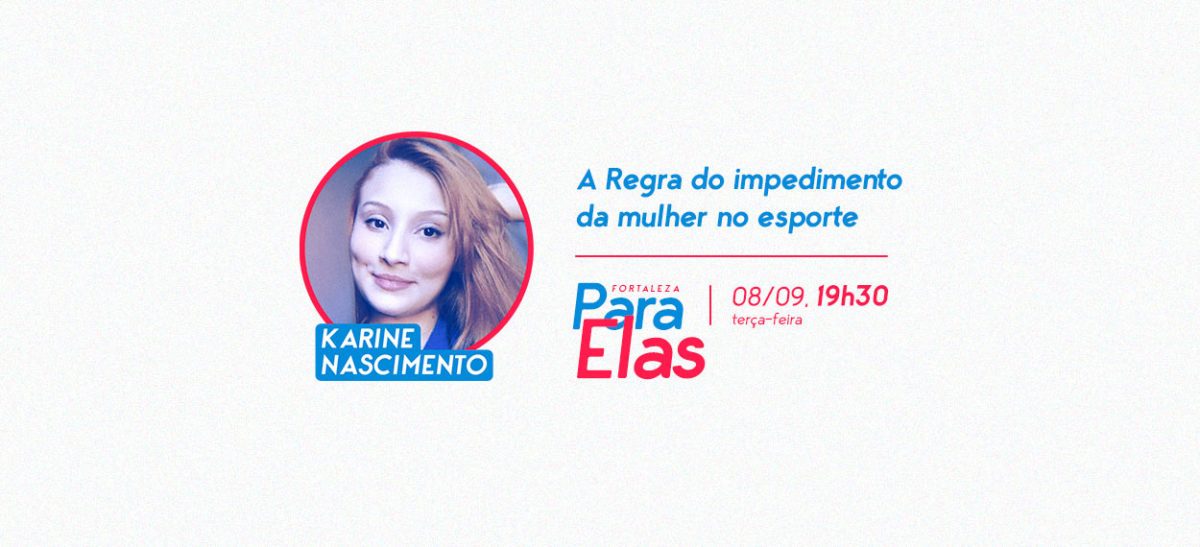 Dia 8 de setembro no Fortaleza Para Elas: A regra do impedimento da mulher no esporte com Karine Nascimento